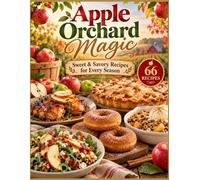 Apple Orchard Magic - Sweet& Savory Recipes for Every Season Cookbook: 66 Fresh & Flavorful Apple Recipes. Autumn-Inspired, Main Dishes, Side Dishes, ... & More - Full Color photos for every recipe