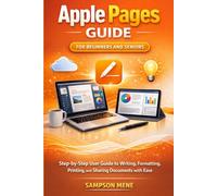 Apple Pages Guide for Beginners and Seniors: Step-by-Step User Guide to Writing, Formatting, Printing, and Sharing Documents with Ease (Apple Software User Guide)