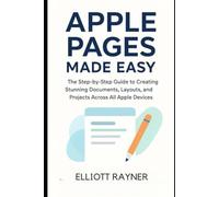 Apple Pages Made Easy: The Step-by-Step Guide to Creating Stunning Documents, Layouts, and Projects Across All Apple Devices (Application and Multimedia Software Tools)