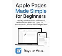 Apple Pages Made Simple for Beginners: Step-by-Step Instructions to Create, Edit, and Format Documents with Expert Tips, Hidden Features, and Troubleshooting Solutions