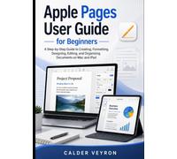 Apple Pages User Guide for Beginners: A Step-by-Step Guide to Creating, Formatting, Designing, Editing, and Organizing Documents on Mac and iPad