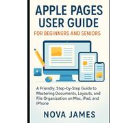 Apple Pages User Guide for Beginners and Seniors: A Friendly, Step-by-Step Guide to Mastering Documents, Layouts, and File Organization on Mac, iPad, and iPhone