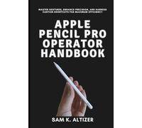 APPLE PENCIL PRO OPERATOR HANDBOOK - From Novice to Professional: Master Gestures, Enhance Precision, and Harness Custom Shortcuts for Maximum Efficiency