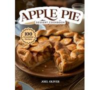 APPLE PIE DESSERT COOKBOOK: Mouthwatering Apple Pie Recipes: From Timeless Classics to Creative Twists-Cozy, Flavor-Packed Desserts for Every Skill ... Celebration (DESSERTS COOKBOOK FOR EVERYONE)