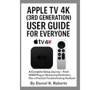 APPLE TV 4K (3RD GENERATION) USER GUIDE FOR EVERYONE: A Complete Setup Journey - From HDMI Plug to Streaming Perfection, Plus a Practical ... Exploring AI, Robotics & Smart Innovations)