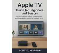 Apple TV Guide for Beginners and Seniors: Practical Steps to Set Up, Find Your Way Around, and Enjoy Shows on the New 2025 Interface