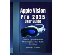 Apple Vision Pro 2025 User Guide: Essential Tips and Tricks for Mastering Your Mixed Reality Experience (Comprehensive User Guide Series)