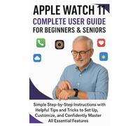 Apple Watch 11 Complete User Guide for Beginners & Seniors: Simple Step-by-Step Instructions with Helpful Tips and Tricks to Set Up, Customize, and Confidently Master All Essential Features