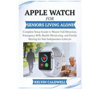 APPLE WATCH FOR SENIORS LIVING ALONE: Complete Setup Guide to Master Fall Detection, Emergency SOS, Health Monitoring, and Family Sharing for Safe Independent Lifestyle (Golden Age Tech Guides)