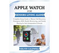 APPLE WATCH FOR SENIORS LIVING ALONE: Complete Setup Guide to Master Fall Detection, Emergency SOS, Health Monitoring, and Family Sharing for Safe Independent Lifestyle (Golden Age Tech Guides)