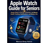 Apple Watch Guide for Seniors: Simple Steps to Set Up, Customize, and Master Health Tracking, Notifications, and Battery Life