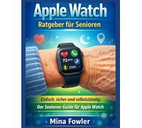 Apple Watch Ratgeber für Senioren: Einfach, sicher und selbstständig: Der Senioren-Guide für Apple Watch