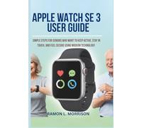 Apple Watch SE 3 User Guide: Simple Steps for Seniors Who Want to Keep Active, Stay in Touch, and Feel Secure Using Modern Technology