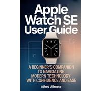 APPLE WATCH SE USER GUIDE: A Beginner’s Companion to Navigating Modern Technology with Confidence and Ease