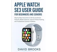 Apple Watch SE3 User Guide for Beginners and Seniors: Step-by-Step Instructions to Set Up, Customize Features, Master Gestures, Improve Fitness Tracking, and Troubleshoot Common Problems
