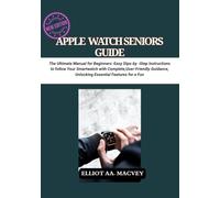 Apple Watch Senior Guide: The Ultimate Manual for Beginners: Easy Step-by-Step Instructions to Master Your Smartwatch with Complete, User-Friendly Guidance, Unlocking Essential Features for a Fun