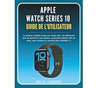 Apple Watch Série 10 Guide de l'utilisateur: Le manuel complet étape par étape pour les débutants afin de maîtriser leur montre connectée [boîtier GPS 46 mm], avec astuces et conseils pour watchOS 11