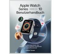 Apple Watch Series 10 Benutzerhandbuch: Meistere deine Apple Watch - Der vollständige Leitfaden für Gesundheit, Produktivität und tägliche Konnektivität