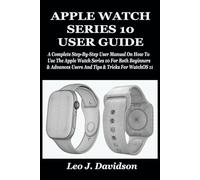 APPLE WATCH SERIES 10 USER GUIDE: A Complete Step-By-Step User Manual On How To Use The Apple Watch Series 10 For Both Beginners & Advances Users And Tips & Tricks For WatchOS 11