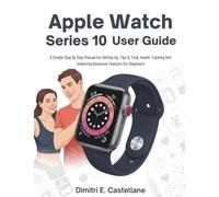 Apple Watch Series 10 User Guide: A Simple Step By Step Manual For Setting Up, Tips & Trick, Health Tracking And Unlocking Advanced Features For Beginners