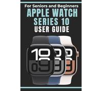 Apple Watch Series 10 User Guide for Seniors and Beginners: Discover an easy to follow Manual to Setup Your Apple Watch for Health, Big Text, Safety, and Staying Connected with watchOS 11