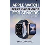 Apple Watch Series 10 User Guide For Seniors: Complete Step-by-Step Manual for Setting Up, Navigating Health Features, Customizing Settings, and Enhancing Safety for Older Adults