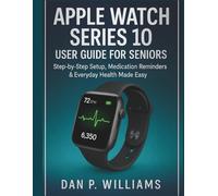 APPLE WATCH SERIES 10 USER GUIDE FOR SENIORS: Step-by-Step Setup, Medication Reminders & Everyday Health Made Easy (The Definitive Smartwatch Series)
