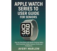 APPLE WATCH SERIES 10 USER GUIDE FOR SENIORS: Step-by-Step Setup with Health Tracking, Safety, Daily Essentials, Hidden Features, Fitness and Productivity