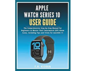 Apple Watch Series 10 User Guide: The Comprehensive Step-by-Step Manual for Beginners to Master Their Smartwatch [GPS 46mm Case], Including Tips and Tricks for watchOS 11