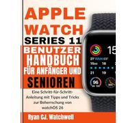 APPLE WATCH SERIES 11 BENUTZER HANDBUCH FÜR ANFÄNGER UND SENIOREN: Eine Schritt-für-Schritt-Anleitung mit Tipps und Tricks zur Beherrschung von watchOS 26