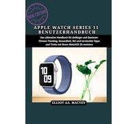 APPLE WATCH SERIES 11 BENUTZERHANDBUCH: Das ultimative Handbuch für Anfänger und Senioren: Fitness-Tracking, Gesundheit, Siri und versteckte Tipps und Tricks mit Ihrem WatchOS 26 meistern