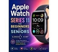 Apple Watch Series 11 for Beginners and Seniors: An Easy Visual Guide to Navigation, Health Monitoring, Fitness Tracking, and Everyday Productivity