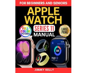 Apple Watch Series 11 Manual for Beginners and Seniors: The Ultimate Step-by-Step Guide to Master watchOS, Health Tracking, Accessibility Features, Tips, Tricks, and Everyday Functions