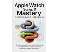 Apple Watch Series 11 Mastery: The Ultimate Guide & Hidden Secrets: Complete Manual to Hypertension Monitoring, Sleep Optimization, AI Fitness Coaching, WatchOS 26 Hacks & Peak Performance