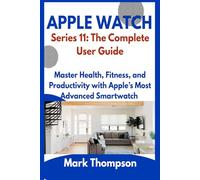 Apple Watch Series 11: The Complete User Guide: Master Health, Fitness, and Productivity with Apple’s Most Advanced Smartwatch