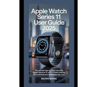APPLE WATCH SERIES 11 USER GUIDE 2025: The Ultimate Step-by-Step Manual to Master watchOS 12, Unlock Hidden Features, and Customize Your Smartwatch Like a Pro