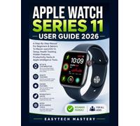 Apple Watch Series 11 User Guide 2026: A Step-By-Step Manual For Beginners and Seniors To Master watchOS 13, Setup, Health Tracking, Hidden Features, Productivity Hacks and Apple Intelligence Tools