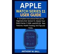 APPLE WATCH SERIES 11 USER GUIDE: A Complete Instructional Manual For Beginners And Seniors To Master Your Watch Series 11 With watchOS 26. New Features. Health Tracking. And Tips And Tricks