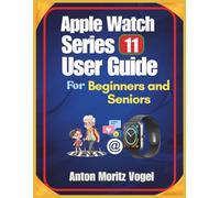 Apple Watch Series 11 User Guide For Beginners and Seniors: The Practical Manual with Step-by-Step Instructions and Helpful Tips for Everyday Smartwatch Use
