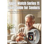 Apple Watch Series 11 User Guide for Seniors: A Step-by-Step Elder-Friendly Manual for Mastering Health Features, Wellness Tracking, and Personal Settings