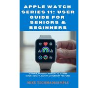 Apple Watch Series 11: User Guide for Seniors & Beginners: A Simple, Friendly Manual to Master Setup, Health, Safety & Everyday Features (Tech Made Simple: Seniors & Beginners Easy User Guides)