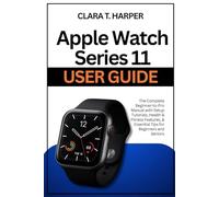 Apple Watch Series 11 User Guide: The Complete Beginner-to-Pro Manual with Setup Tutorials, Health & Fitness Features, & Essential Tips for Beginners and Seniors