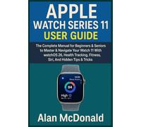 APPLE WATCH SERIES 11 USER GUIDE: The Complete Manual for Beginners & Seniors to Master & Navigate Your Watch 11 With WatchOS 26, Health Tracking, Fitness, Siri, And Hidden Tips & Tricks