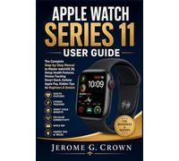 APPLE WATCH SERIES 11 USER GUIDE: The Complete Step-by-Step Manual to Master watchOS 26, Setup Health Features, Fitness Tracking Smart Stack, Cellular Apple Pay, Hidden Tips for Beginners & Seniors