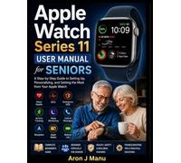 Apple Watch Series 11 User Manual For Senior: A Step-by-Step Guide to Setting Up, Personalizing,and Getting the Most from Your Apple Watch