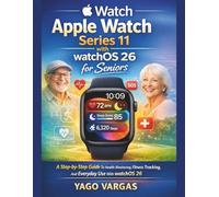 APPLE WATCH SERIES 11 WITH WATCHOS 26 FOR SENIORS: A Step-by-step Guide To Health Monitoring, Fitness Tracking, And Everyday Use With WatchOS 26