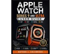 Apple Watch Series 9 and Ultra User Guide: Practical Instructions for Setup, Features, Health Tracking, and Everyday Use (Nathan J. Colebrook’s Smart Product Guide Series)