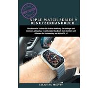 APPLE WATCH SERIES 9 BENUTZERHANDBUCH: Die ultimative Schritt-für-Schritt-Anleitung für Anfänger und Senioren, einfach zu verstehendes Handbuch zum Meistern und Erlernen der Verwendung von WatchOS 10