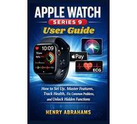 Apple Watch Series 9 User Guide: How to Set Up, Master Features, Track Health, Fix Common Problems, and Unlock Hidden Functions