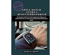 APPLE WATCH ULTRA 2 BENUTZERHANDBUCH: Die ultimative Schritt-für-Schritt-Anleitung für Anfänger und erfahrene Benutzer zur sicheren und einfachen Beherrschung Ihres Geräts